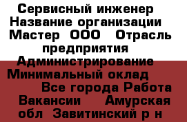 Сервисный инженер › Название организации ­ Мастер, ООО › Отрасль предприятия ­ Администрирование › Минимальный оклад ­ 120 000 - Все города Работа » Вакансии   . Амурская обл.,Завитинский р-н